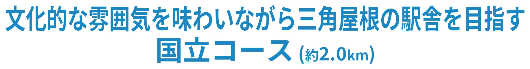 文化的な雰囲気を味わいながら三角屋根の駅舎を目指す国立コース（約2.0km）